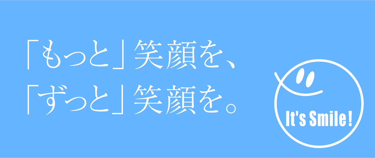 「もっと」笑顔を、「ずっと」笑顔を。
